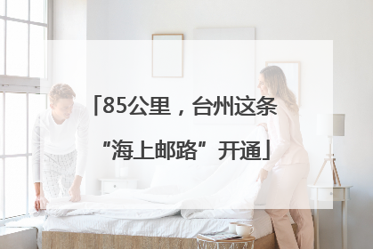 85公里，台州这条“海上邮路”开通