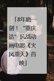 8年磨一剑！“重庆造”抗战动画电影《火凤重天》首映