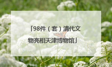 98件（套）清代文物亮相天津博物馆
