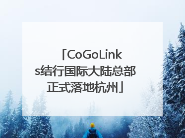CoGoLinks结行国际大陆总部正式落地杭州