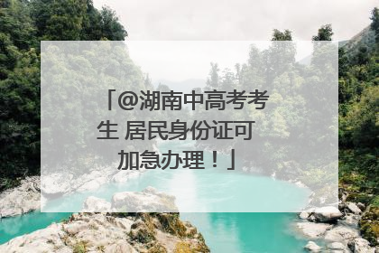 @湖南中高考考生 居民身份证可加急办理！
