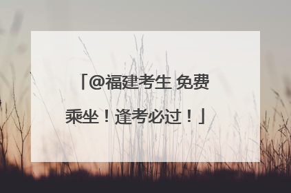 @福建考生 免费乘坐！逢考必过！