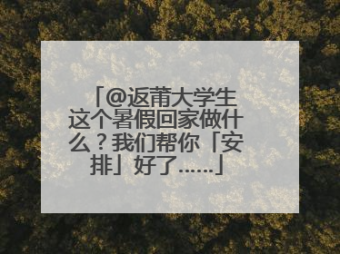 @返莆大学生 这个暑假回家做什么？我们帮你「安排」好了……