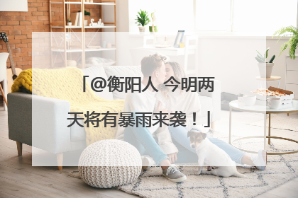 @衡阳人 今明两天将有暴雨来袭！