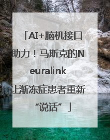 AI+脑机接口助力！马斯克的Neuralink让渐冻症患者重新“说话”