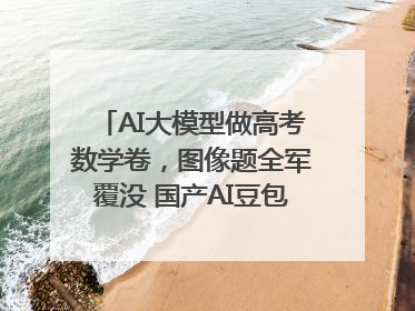 AI大模型做高考数学卷，图像题全军覆没 国产AI豆包和DeepSeek均得分144
