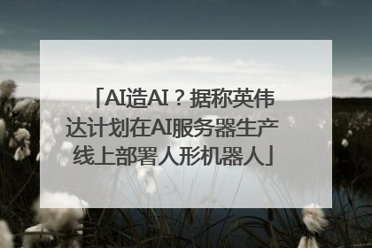 AI造AI？据称英伟达计划在AI服务器生产线上部署人形机器人