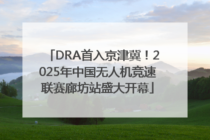 DRA首入京津冀！2025年中国无人机竞速联赛廊坊站盛大开幕