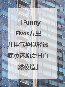 Funny Elves方里开挂气垫以轻透底妆还原夏日自然妆造
