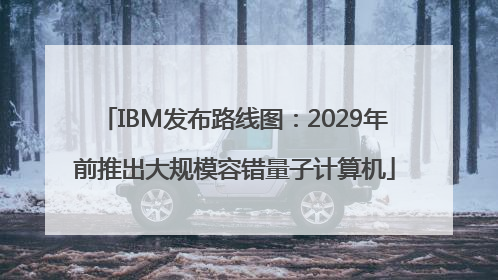 IBM发布路线图：2029年前推出大规模容错量子计算机